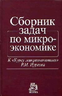 Нуреев Р. (ред.) Сборник задач по микроэкономике. К Курсу микроэкономики Р.Н. Нуреева нуреев р нуреева н рабочая тетрадь по курсу макроэкономики основные понятия формулы задания тесты задачи проблемы литература