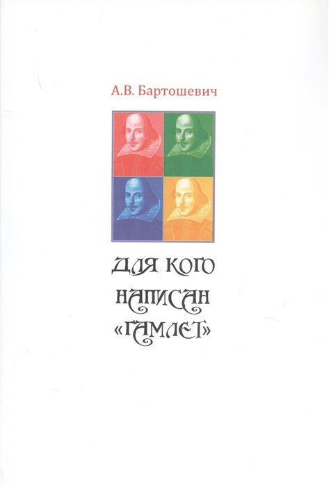 Бартошевич А. - Для кого написан "Гамлет". Шекспир в театре. XIX, XX, XXI…