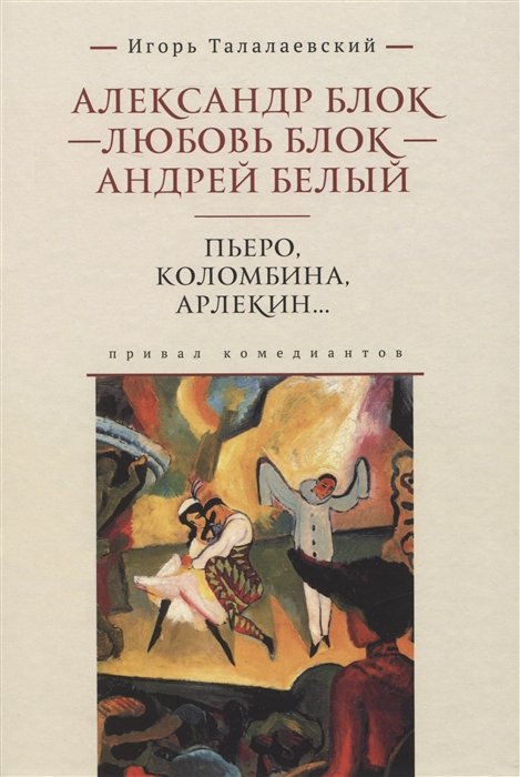 

Александр Блок - Любовь Блок - Андрей Белый. Пьеро, Коломбина, Арлекин...: привал комедиантов