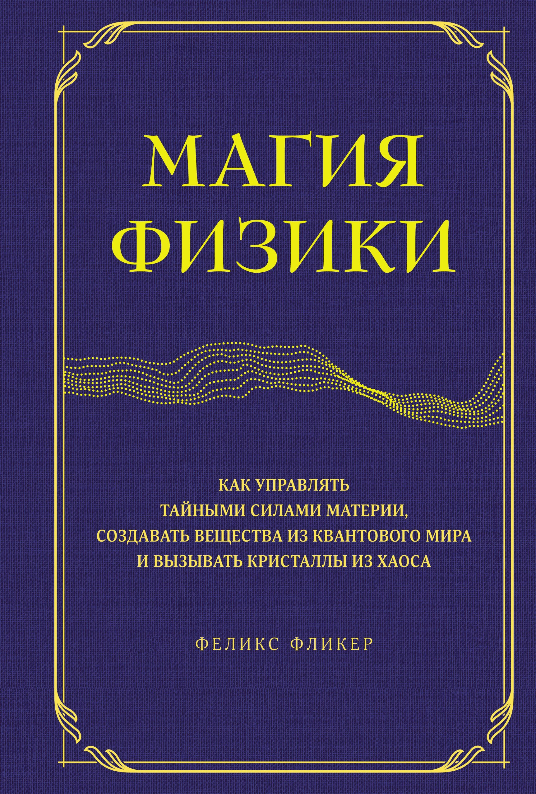 Фликер Ф. - Магия физики. Как управлять тайными силами материи, создавать вещества из квантового мира и вызывать кристаллы из хаоса