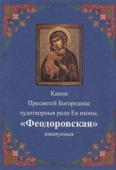 

Канон Пресвятей Богородице чудотворныя ради Ея иконы, "Феодоровская" именуемыя