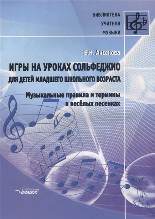 Аксенова Е. - Игры на уроках сольфеджио для детей младшего школьного возраста. Музыкальные правила и термины в веселых песенках