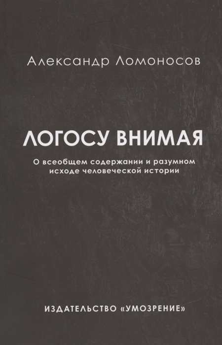 Логосу внимая. О всеобщем содержании и разумном исходе человеческой истории
