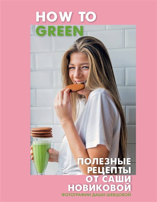 Новикова Александра Аркадьевна - How to Green. Полезные рецепты от Саши Новиковой