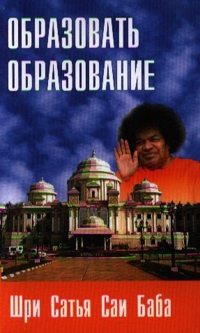 Бхагаван Шри Сатья Саи Баба Образовать образование. 2-е издание