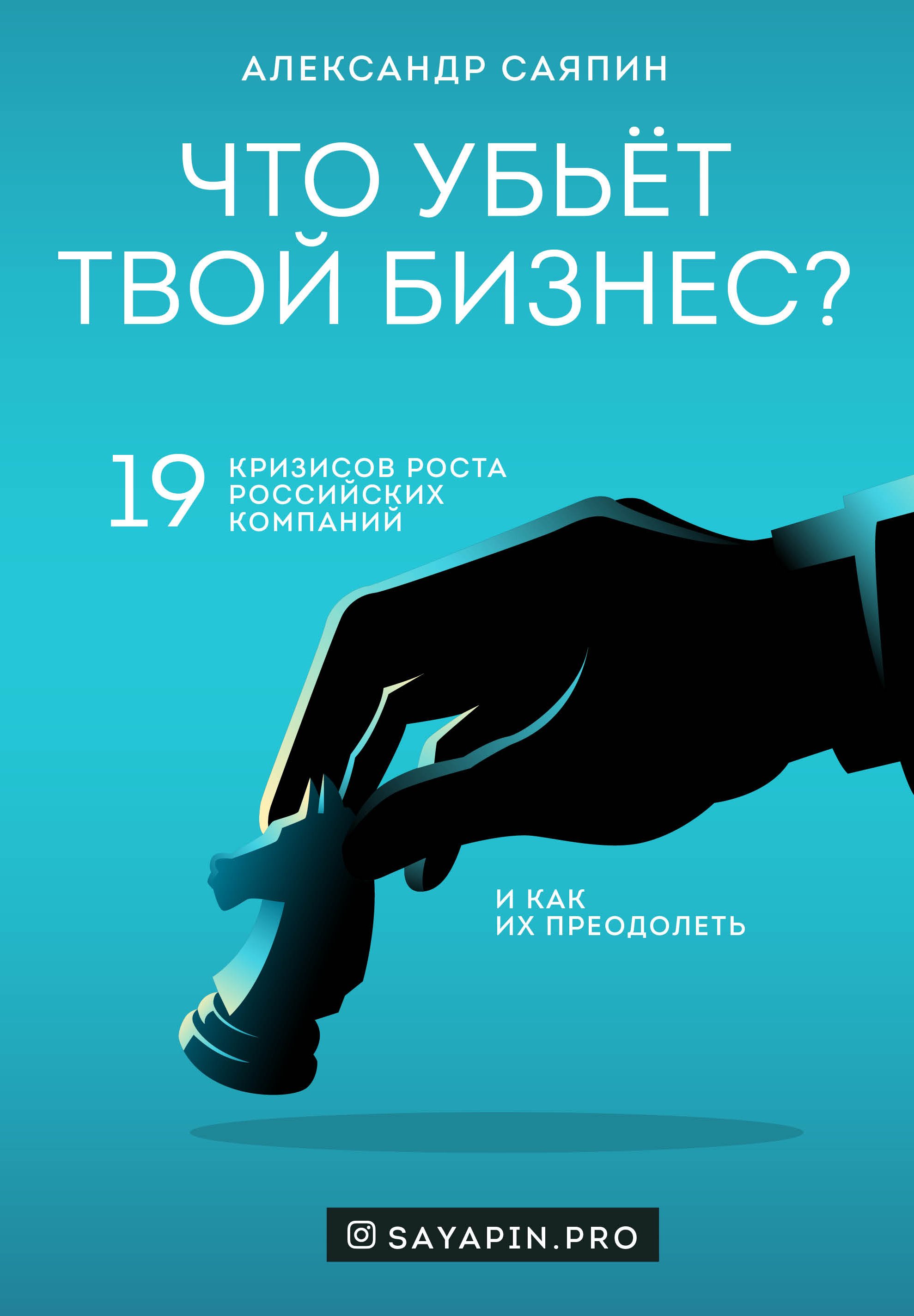 Что убьёт твой бизнес? 19 кризисов роста российских компаний и как их преодолеть (с автографом)