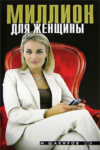 Шакиров М. Миллион для женщины зарх екатерина ефимовна уроки бизнеса от артистической элиты деловой опыт российских звезд