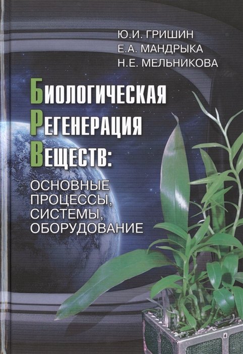 Гришин Ю., Мандрыка Е., Мельникова Н. - Биологическая регенерация веществ: основные процессы, системы, оборудование