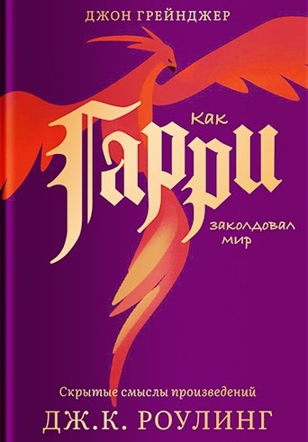 

Как Гарри заколдовал мир. Скрытые смыслы произведений Дж.К. Роулинг