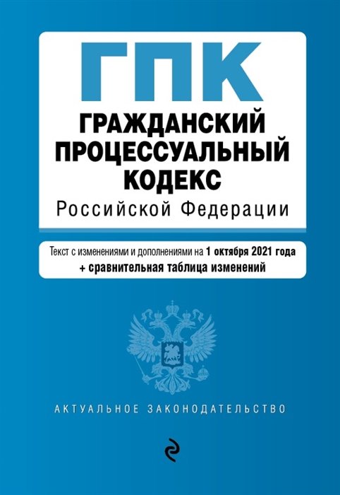 Гражданский процессуальный кодекс Российской Федерации. Текст с изм. и доп. на 1 октября 2021 года (+ сравнительная таблица изменений)