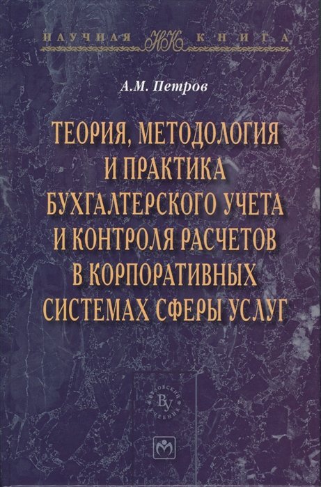 Петров А. - Теория, методология и практика бухгалтерского учета и контроля расчетов в корпоративных системах сферы услуг / (Научная книга). Петров А. (Инфра-М)