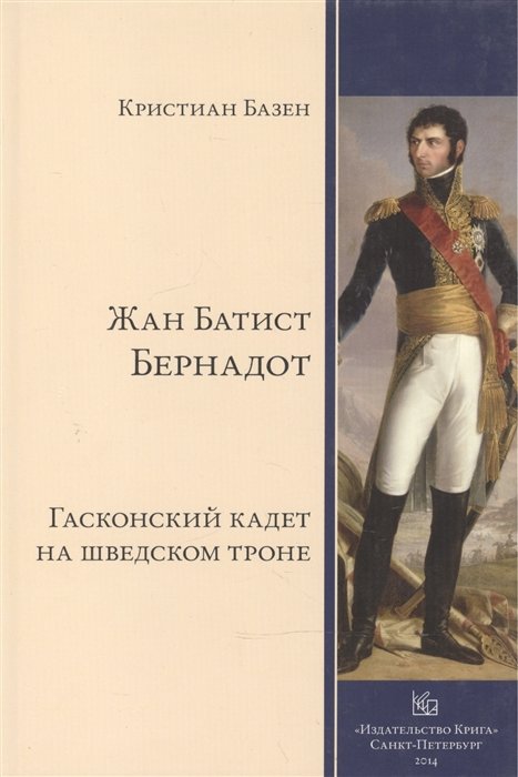 

Жан Батист Бернадот: гасконский кадет на шведском троне