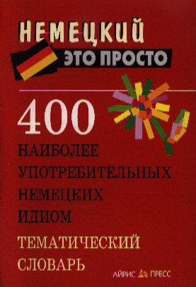 

400 наиболее употребительных немецких идиом. Тематический словарь