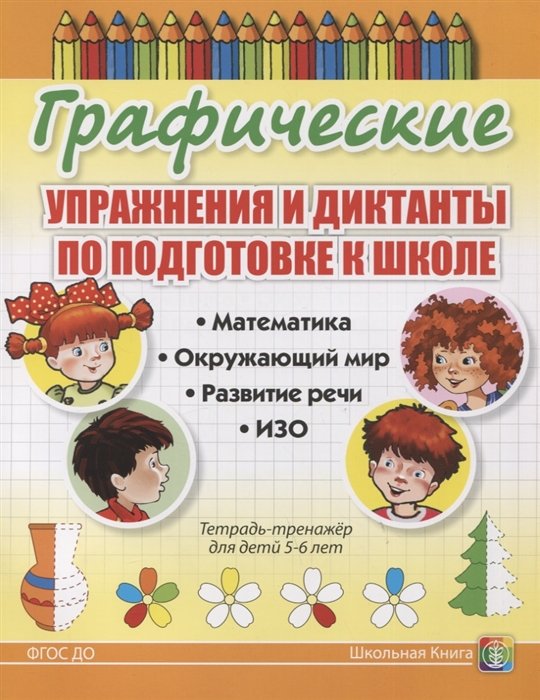 Дурова И.  - Графические упражнения и диктанты по подготовке к школе. Математика. Окружающий мир. Развитие речи. ИЗО. Тетрадь-тренажер для детей 5-6 лет