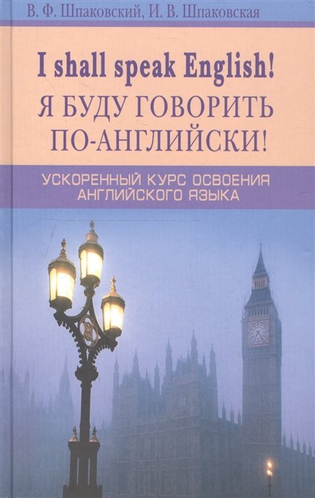 Шпаковский В., Шпаковская И. - I shall speak English! Я буду говорить по-английски!: Ускоренный курс английского языка