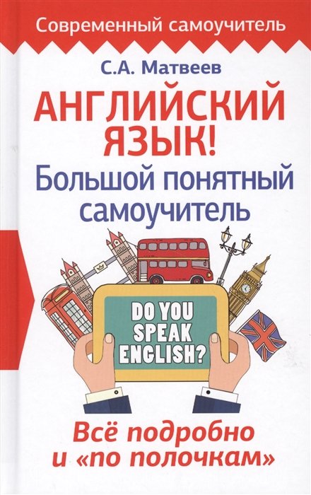 Матвеев Сергей Александрович - Английский язык! Большой понятный самоучитель. Всё подробно и по полочкам