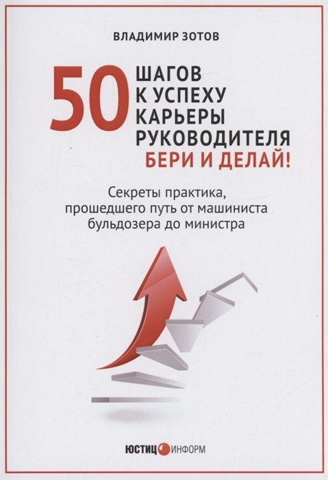 50 шагов к успеху карьеры руководителя. Бери и делай! Секреты практика, прошедшего путь от машиниста бульдозера до министра