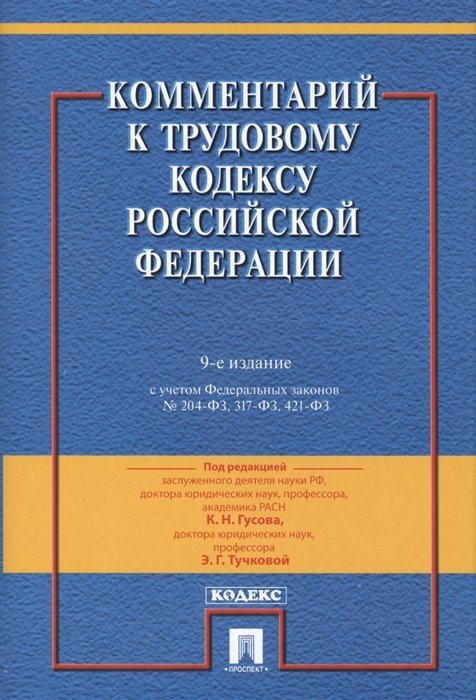 Гусов К., Тучкова Э., Буянова М., Захаров М.  - Комментарий к Трудовому кодексу Российской Федерации. 9-е издание. С учетом Федеральных законов № 204-ФЗ, 317-ФЗ, 421-ФЗ