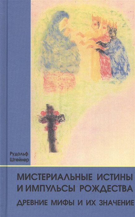 Штейнер Р. - Мистериальные истины и импульсы Рождества. Древние мифы и их значение: 16 лекций, прочитанных в Базеле 23 декабря 1917 г., и в Дорнахе между 24 декабря 1917 г. и 24 января 1918 г.