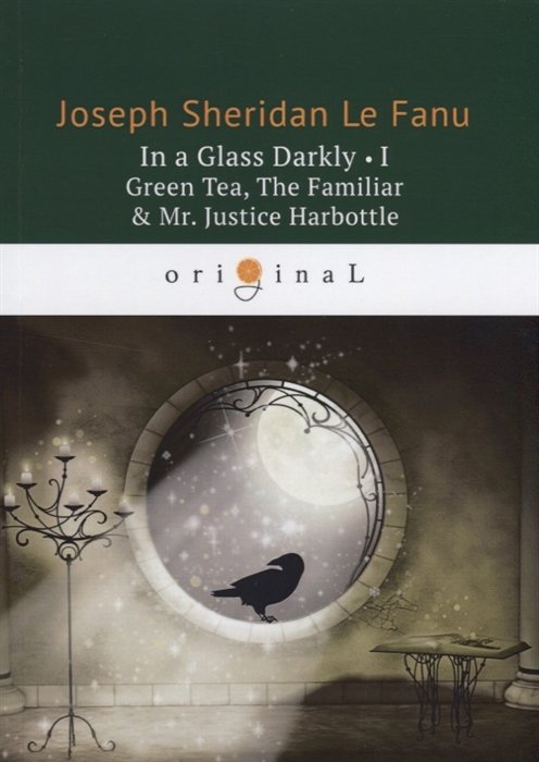 Ле Фаню Джозеф Шеридан - In a Glass Darkly 1. Green Tea, The Familiar & Mr. Justice Harbottle = Сквозь тусклое стекло 1: на англ.яз