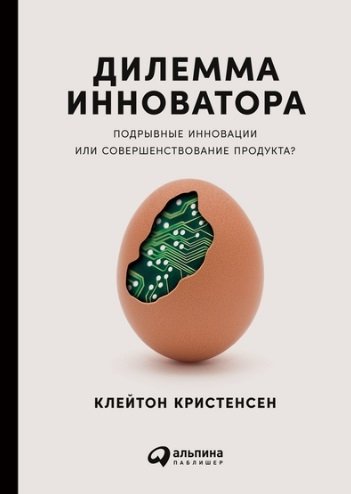 Кристенсен К. - Дилемма инноватора: Подрывные инновации или совершенствование продукта?