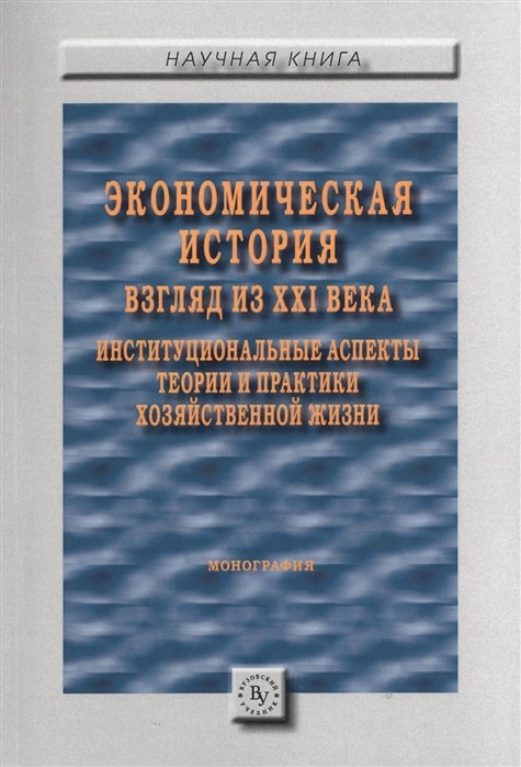 Шапкин И., Воскресенская Н. (ред.) - Экономическая история: взгляд из XXI века. Институциональные аспекты теории и практики хозяйственной жизни. Монография