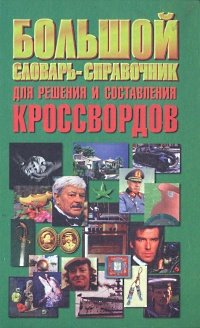 

Большой словарь-справочник для решения и составления кроссвордов