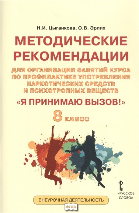 Цыганкова Н., Эрлих О. - "Я принимаю вызов!" 8 класс. Методические рекомендации для организации занятий курса по профилактике употребления наркотических средств и психотропных веществ