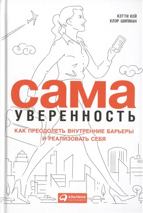 Кей К., Шипман К. - Сама уверенность: Как преодолеть внутренние барьеры и реализовать себя