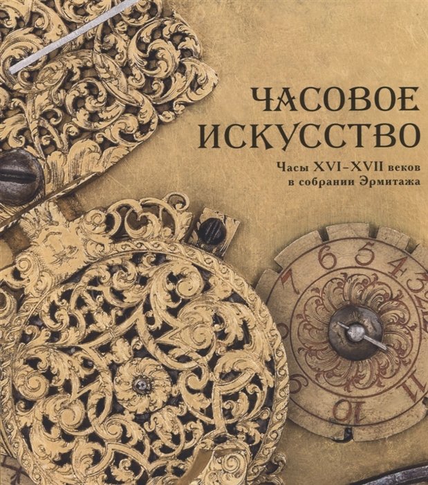 Часовое искусство. Часы XVI - XVII вв. в собрании Эрмитажа