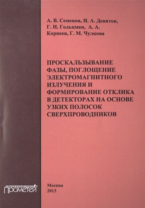 Семенов А., Девятов И., Гольцман Г. - Проскальзывание фазы, поглощение электромагнитного излучения и формирование отклика в детекторах на основе узких полосок сверхпроводников. Монография