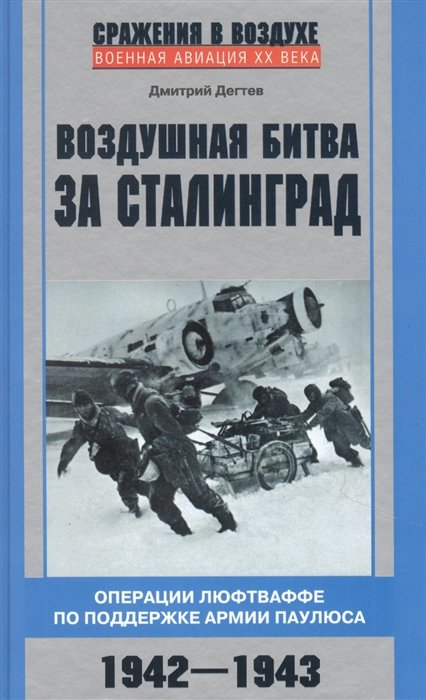 Дегтев Д. - Воздушная битва за Сталинград. Операции люфтваффе по поддержке армии Паулюса. 1942–1943