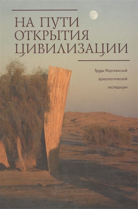 Кожин П., Косарев М., Дубова Н. (ред.) - На пути открытия цивилизации. Сборник статей к 80-летию В.И.Сарианиди. Труды Маргианской археологической экспедиции