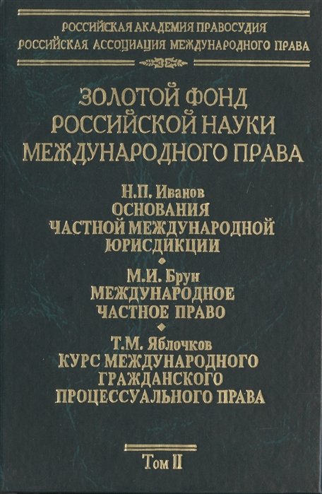 Иванов Н., Брун М., Яблочков Т. - Золотой фонд российской науки международного права. Том II. Н.П. Иванов. Основания частной международной юрисдикции. М.И. Брун. Международное частное право. Т.М. Яблочков. Курс международного гражданского процессуального права