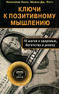 Хилл Наполеон Ключи к позитивному мышлению. 10 шагов к здоровью, богатству и успеху хилл наполеон ключи к богатству