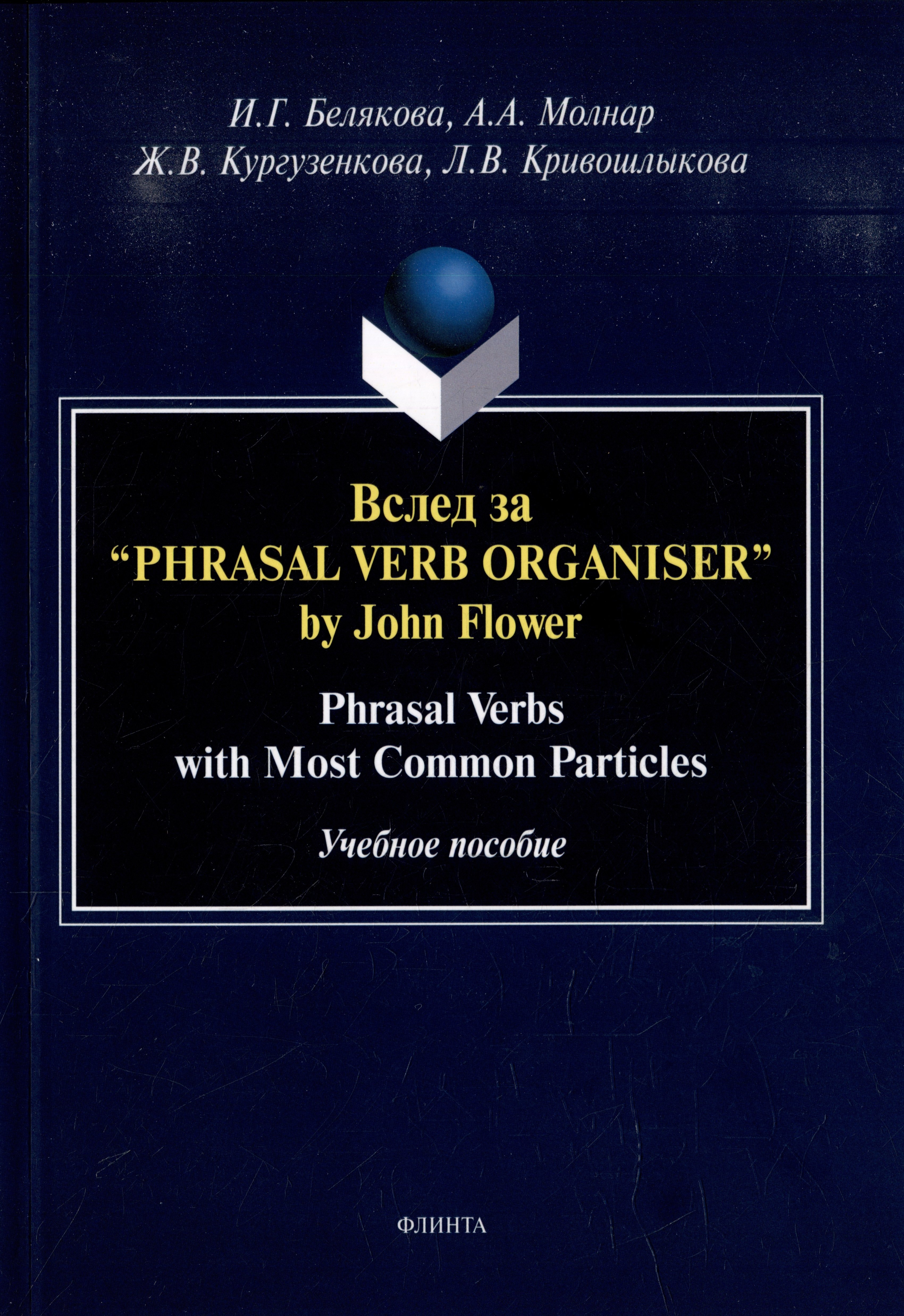 Белякова И.Г., Молнар А.А., Кургузенкова Ж.В. - Вслед за “Phrasal Verb Organiser” by John Flower: Phrasal Verbs with Most Common Particles: учебное пособие