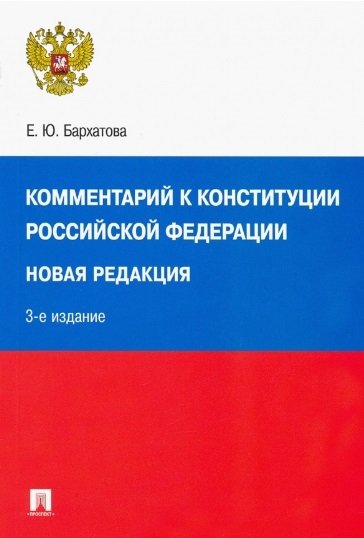 Бархатова Е. - Комментарий к Конституции Российской Федерации. Новая редакция