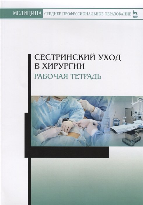 Ханукаева М., Твердохлебова О. и др. - Сестринский уход в хирургии. Рабочая тетрадь