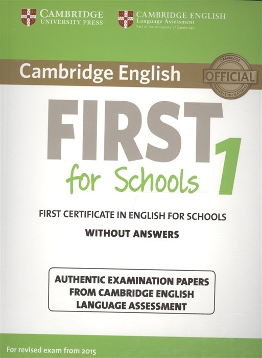  - Cambridge English First 1 for Schools without Answers. First Certificate in English for Schools. Authentic Examination Papers from Cambridge English Language Assessment