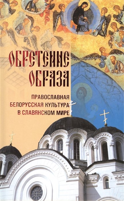 Обретение Образа: православная белорусская культура в славянском мире