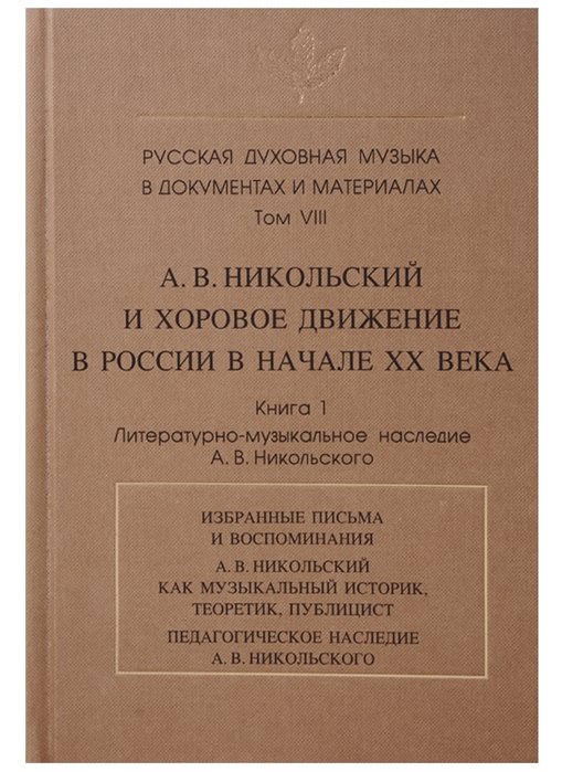 Зверева С.  - Русская духовная музыка в документах и материалах.Том VIII. А. В. Никольский и хоровое движение в России в начале ХХ века. Книга 1. Литературно-музыкальное наследие А.В. Никольского