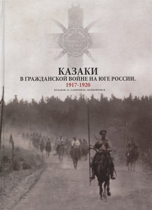 Кулаков О., Сарычев М., Марковчин В. (авт.-сост.) - Казаки в Гражданской войне на юге России. 1917-1920