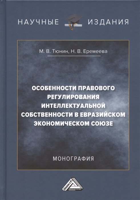 Тюнин М.В., Еремеева Н.В. - Особенности правового регулирования интеллектуальной собственности в Евразийском экономическом союзе: Монография, 3-е издание, переработанное и дополненное