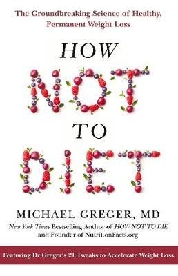 Greger M. How Not to Diet greger michael stone gene the how not to die cookbook over 100 recipes to help prevent and reverse disease