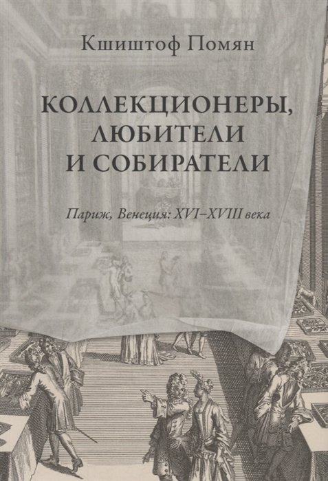 

Коллекционеры, любители и собиратели. Париж, Венеция: XVI-XVIII века