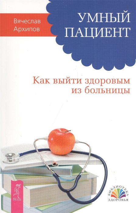 Архипов В. - Умный пациент. Как выйти здоровым из больницы