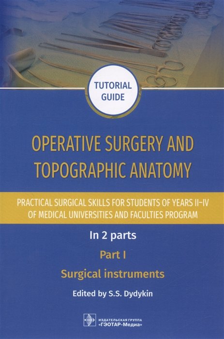 Dydykin S.S. - Operative surgery and topographic anatomy. Practical surgical skills for students of years II–IV of medical universities and faculties program: tutorial guide. In 2 parts. Part I. Surgical instruments