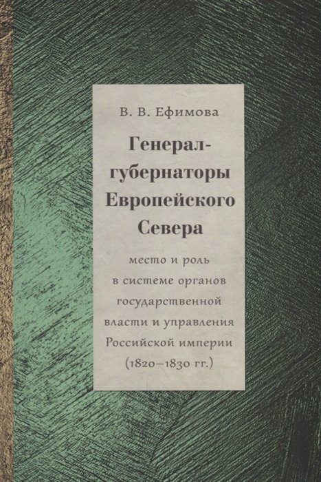 Ефимова В. - Генерал-губернаторы Европейского Севера: место и роль в системе органов государственной власти и управления Российской империи (1820–1830 гг.)