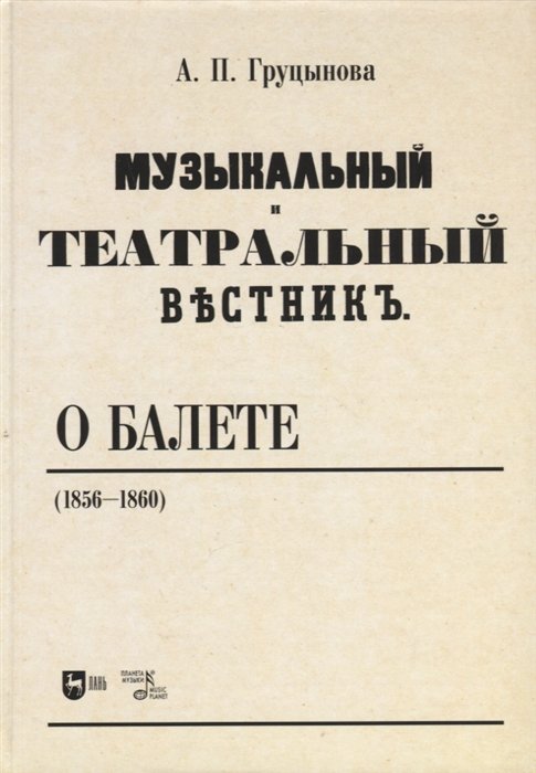 Груцынова А.П. - «Музыкальный и театральный вестник» о балете (1856–1860). Учебное пособие