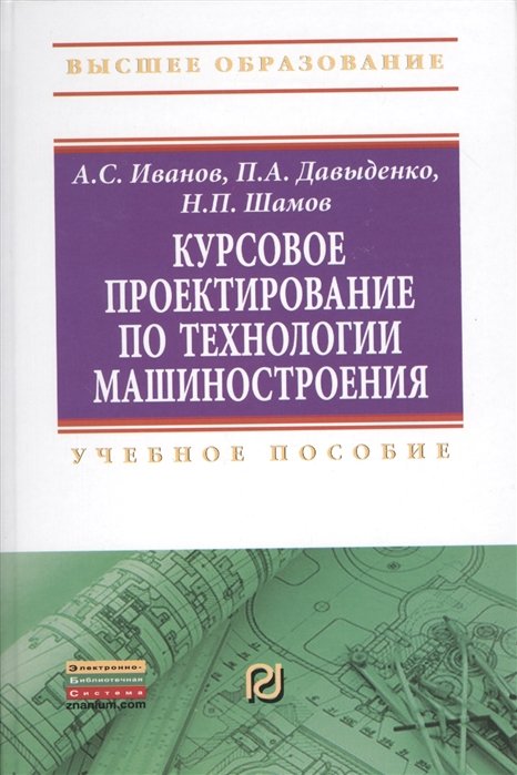 Иванов А., Давыденко П., Шамов Н. - Курсовое проектирование по технологии машиностроения. Учебное пособие